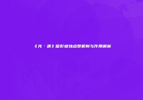 《光·遇》留影蜡烛点赞机制与作用解析
