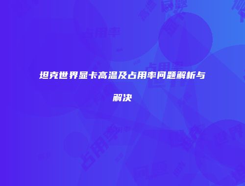 坦克世界显卡高温及占用率问题解析与解决
