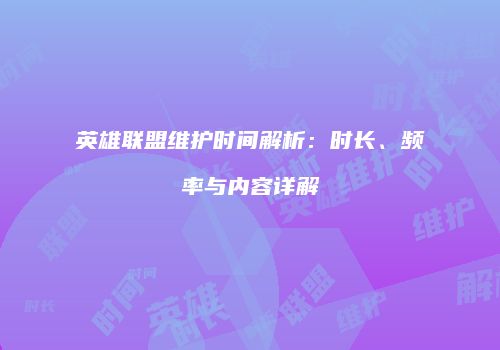 英雄联盟维护时间解析：时长、频率与内容详解