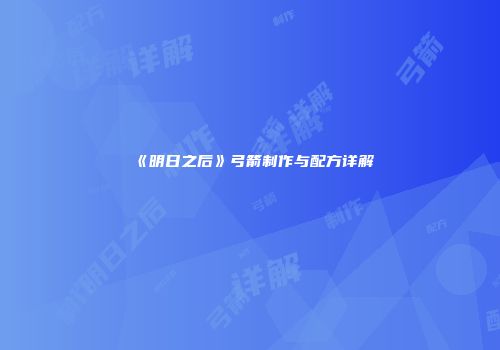《明日之后》弓箭制作与配方详解