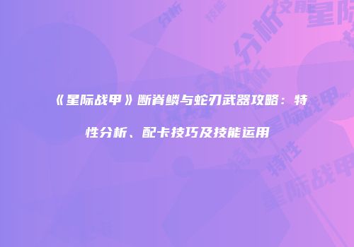 《星际战甲》断脊鳞与蛇刃武器攻略：特性分析、配卡技巧及技能运用