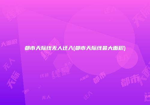 都市天际线无人迁入(都市天际线最大面积)