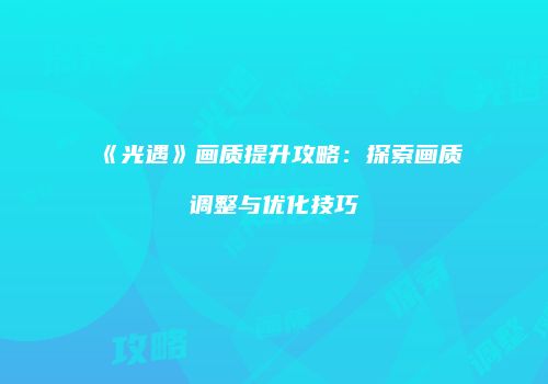 《光遇》画质提升攻略：探索画质调整与优化技巧