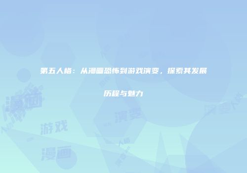 第五人格：从漫画恐怖到游戏演变，探索其发展历程与魅力