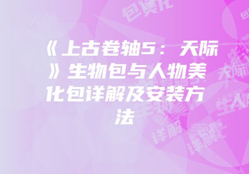 《上古卷轴5：天际》生物包与人物美化包详解及安装方法