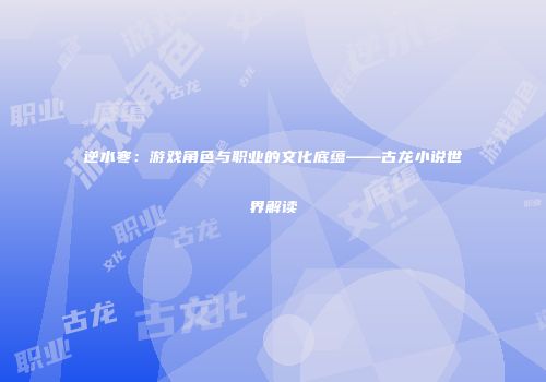 逆水寒：游戏角色与职业的文化底蕴——古龙小说世界解读