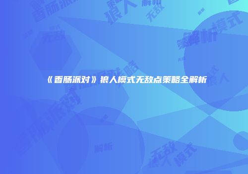 《香肠派对》狼人模式无敌点策略全解析