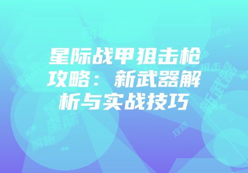 星际战甲狙击枪攻略：新武器解析与实战技巧