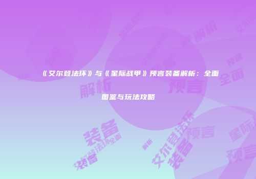 《艾尔登法环》与《星际战甲》预言装备解析：全面图鉴与玩法攻略