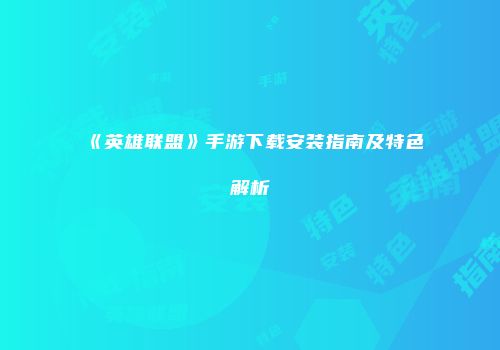 《英雄联盟》手游下载安装指南及特色解析