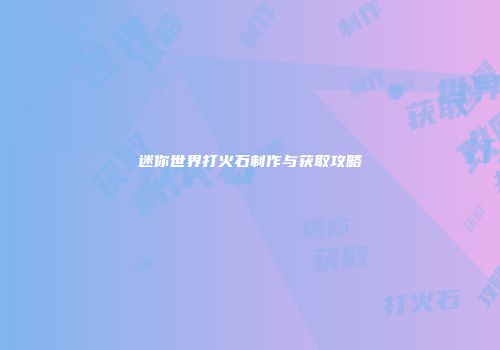 迷你世界打火石制作与获取攻略