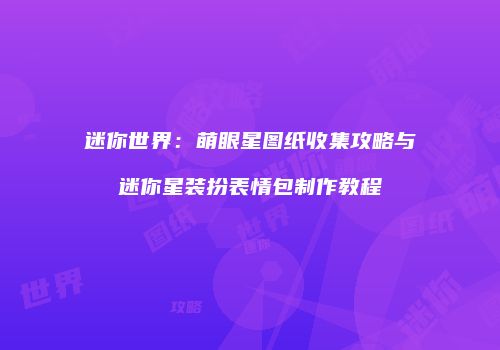 迷你世界：萌眼星图纸收集攻略与迷你星装扮表情包制作教程