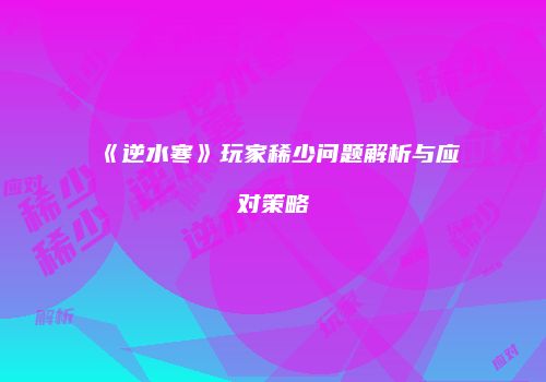 《逆水寒》玩家稀少问题解析与应对策略