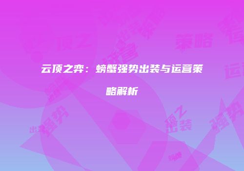 云顶之弈：螃蟹强势出装与运营策略解析