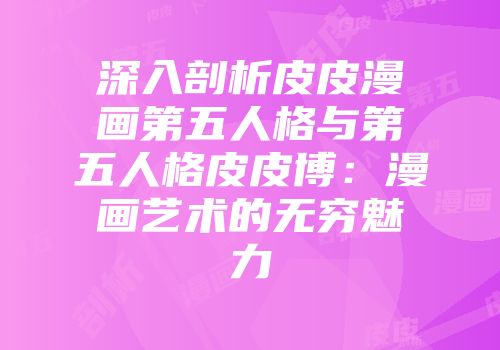 深入剖析皮皮漫画第五人格与第五人格皮皮博：漫画艺术的无穷魅力