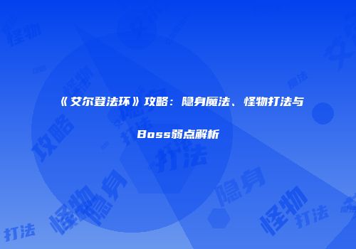 《艾尔登法环》攻略：隐身魔法、怪物打法与Boss弱点解析