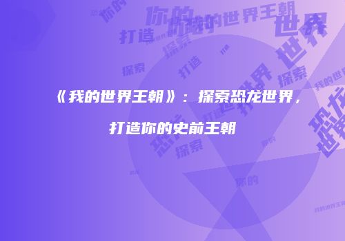 《我的世界王朝》：探索恐龙世界，打造你的史前王朝