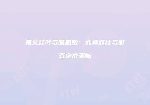 鬼女红叶与吸血姬：式神对比与游戏定位解析