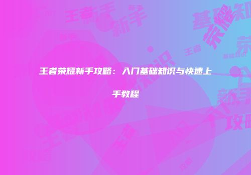 王者荣耀新手攻略：入门基础知识与快速上手教程