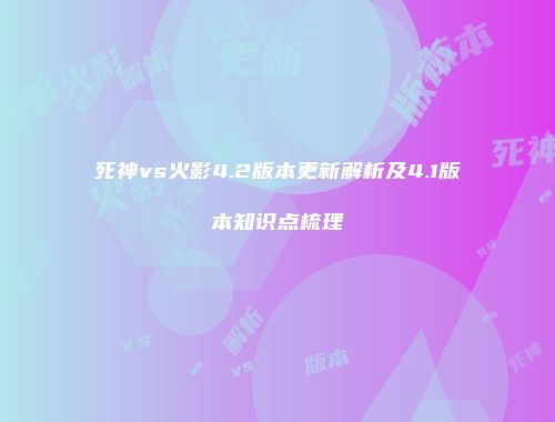 死神vs火影4.2版本更新解析及4.1版本知识点梳理