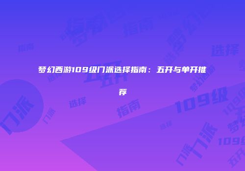 梦幻西游109级门派选择指南：五开与单开推荐