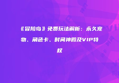 《冒险岛》免费玩法解析：永久宠物、角色卡、时间神殿及VIP特权