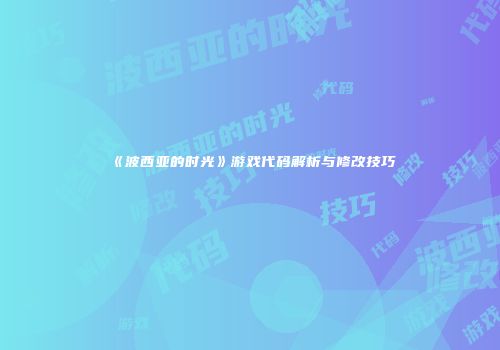《波西亚的时光》游戏代码解析与修改技巧
