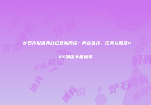 炉石传说佣兵战纪最新周报：阵容选择、任务攻略及PVE刷图卡组推荐