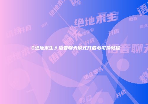 《绝地求生》语音聊天模式开启与切换教程