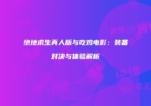 绝地求生真人版与吃鸡电影：装备对决与体验解析