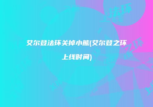 艾尔登法环关掉小熊(艾尔登之环上线时间)