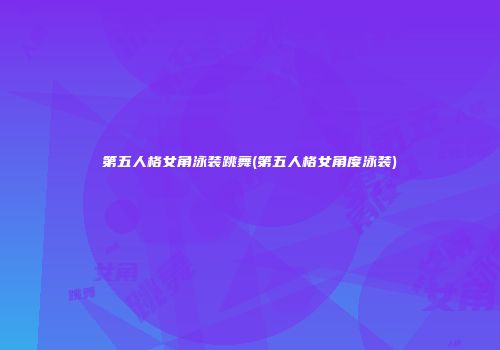 第五人格女角泳装跳舞(第五人格女角度泳装)