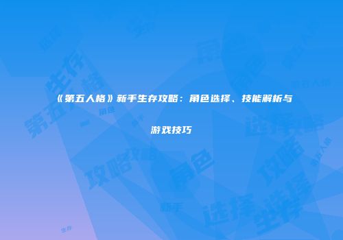 《第五人格》新手生存攻略：角色选择、技能解析与游戏技巧