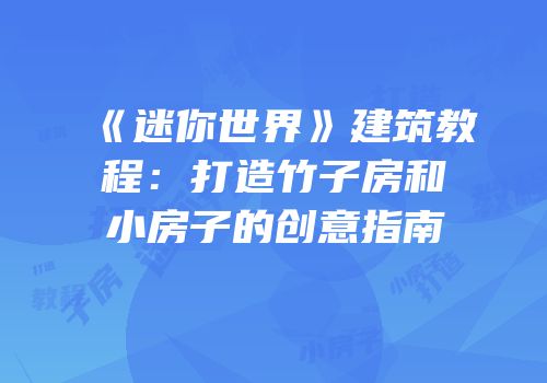 《迷你世界》建筑教程：打造竹子房和小房子的创意指南