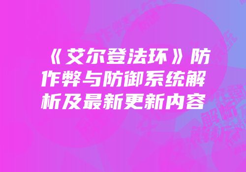 《艾尔登法环》防作弊与防御系统解析及最新更新内容