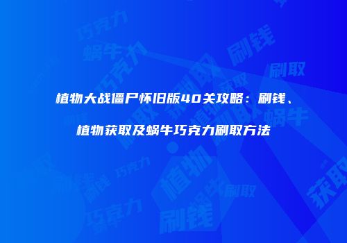 植物大战僵尸怀旧版40关攻略：刷钱、植物获取及蜗牛巧克力刷取方法