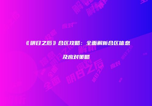 《明日之后》合区攻略：全面解析合区信息及应对策略