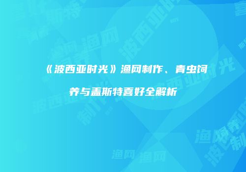 《波西亚时光》渔网制作、青虫饲养与盖斯特喜好全解析