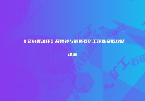 《艾尔登法环》召唤铃与锻造石矿工玲珠获取攻略详解