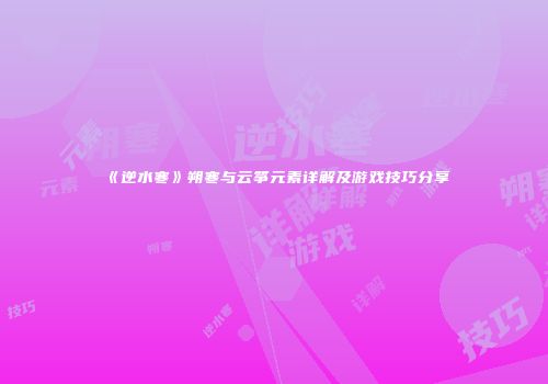 《逆水寒》朔寒与云筝元素详解及游戏技巧分享