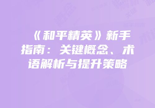 《和平精英》新手指南：关键概念、术语解析与提升策略