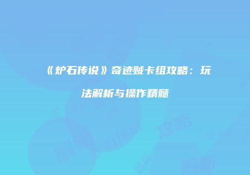 《炉石传说》奇迹贼卡组攻略：玩法解析与操作精髓