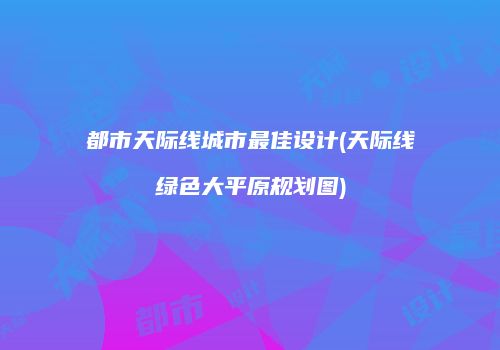 都市天际线城市最佳设计(天际线绿色大平原规划图)