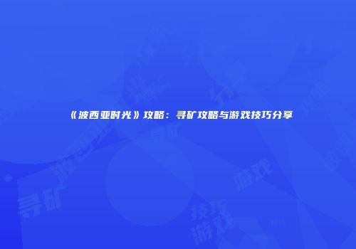 《波西亚时光》攻略：寻矿攻略与游戏技巧分享