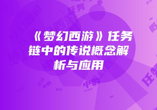 《梦幻西游》任务链中的传说概念解析与应用