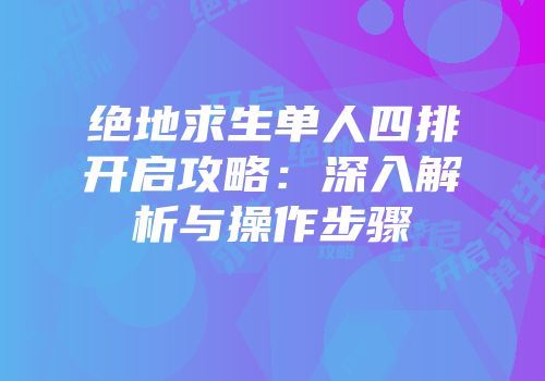 绝地求生单人四排开启攻略：深入解析与操作步骤