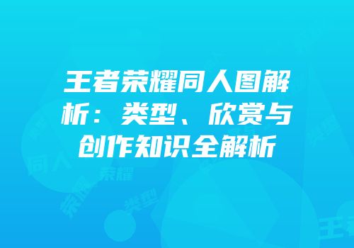 王者荣耀同人图解析：类型、欣赏与创作知识全解析