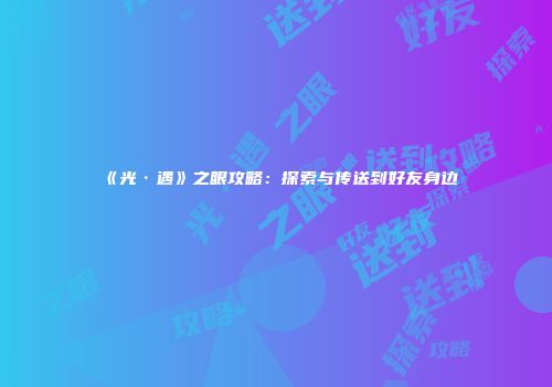 《光·遇》之眼攻略：探索与传送到好友身边