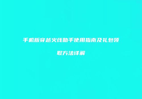 手机版穿越火线助手使用指南及礼包领取方法详解