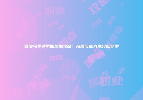 冒险岛拳师职业加点攻略：技能与能力点分配详解